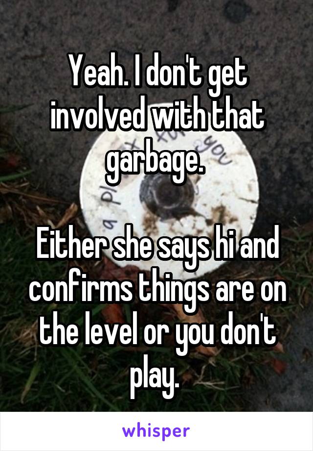 Yeah. I don't get involved with that garbage. 

Either she says hi and confirms things are on the level or you don't play. 