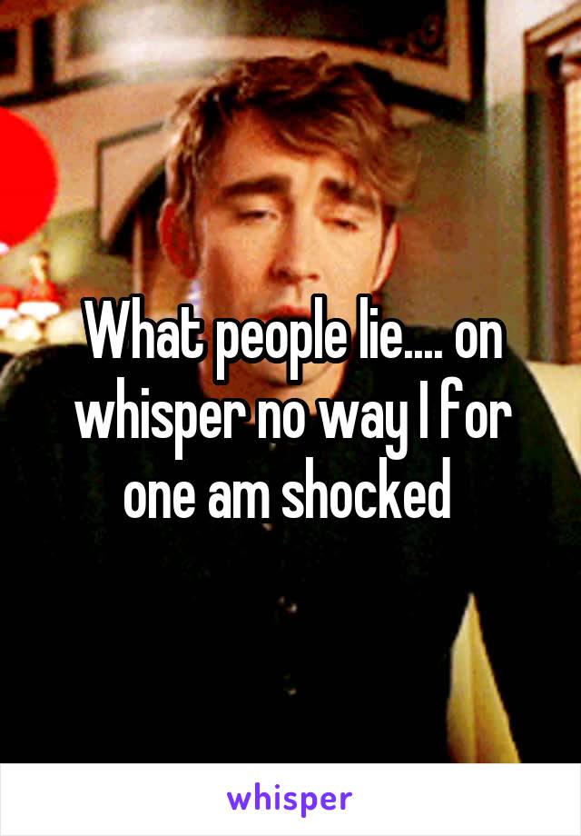 What people lie.... on whisper no way I for one am shocked 