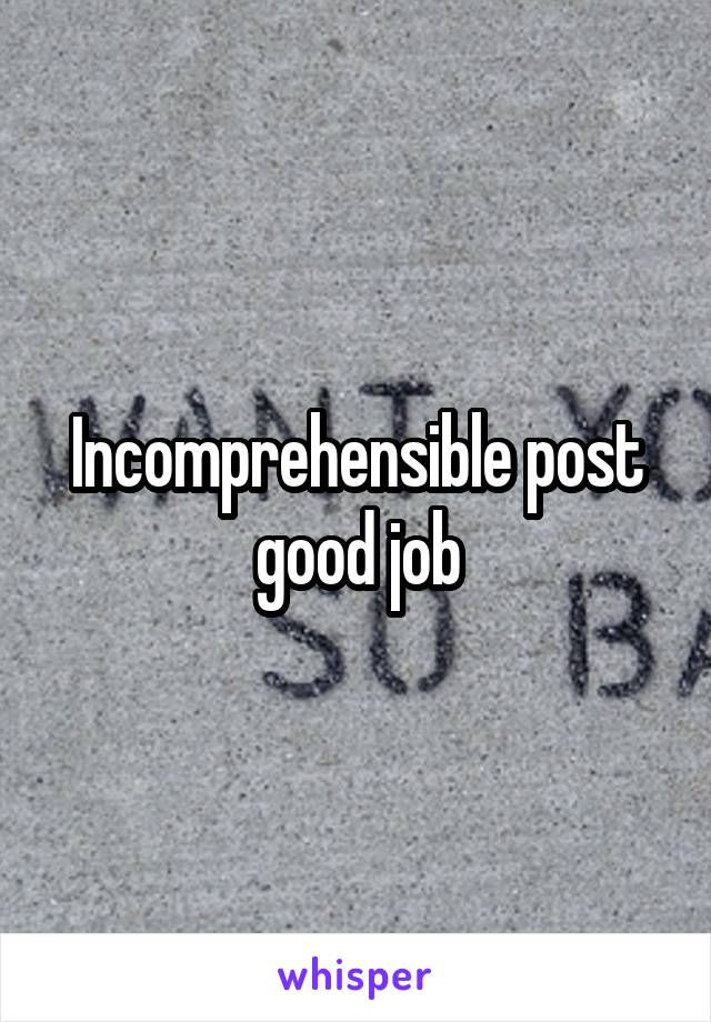 Incomprehensible post good job