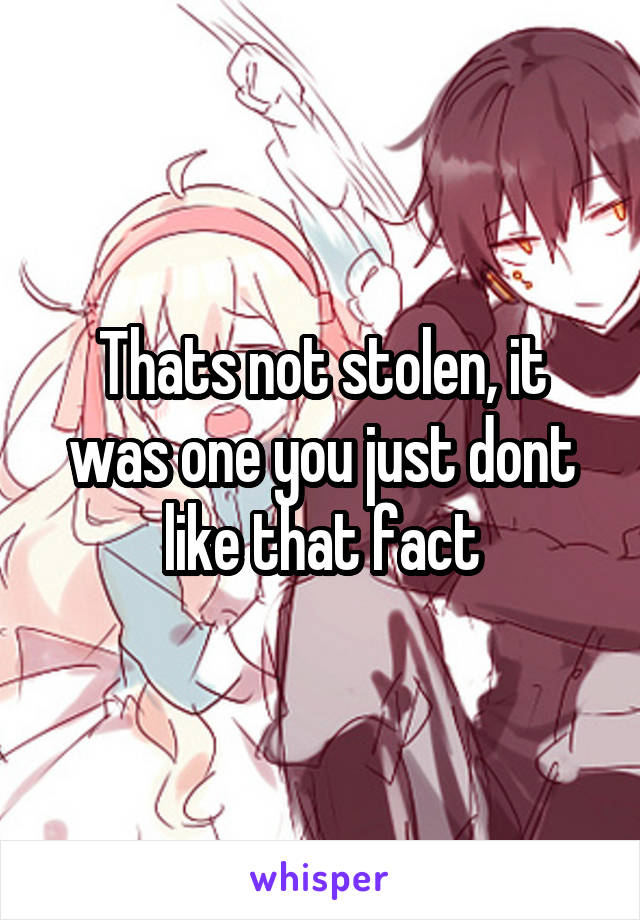 Thats not stolen, it was one you just dont like that fact