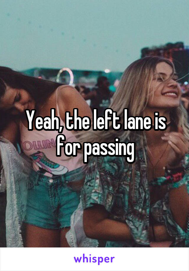 Yeah, the left lane is for passing