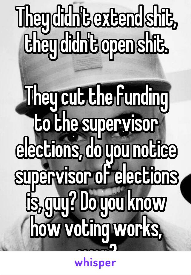 They didn't extend shit, they didn't open shit.

They cut the funding to the supervisor elections, do you notice supervisor of elections is, guy? Do you know how voting works, even?