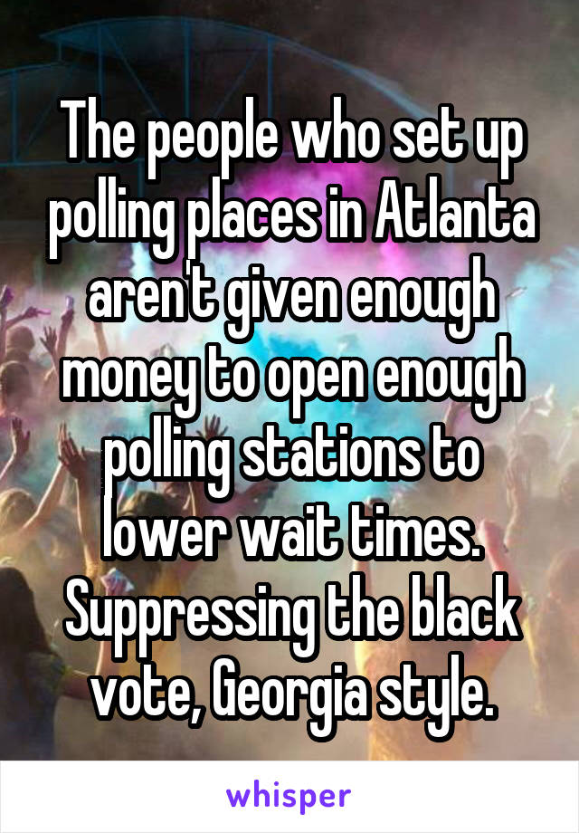 The people who set up polling places in Atlanta aren't given enough money to open enough polling stations to lower wait times.
Suppressing the black vote, Georgia style.