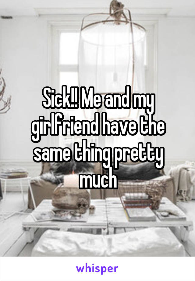 Sick!! Me and my girlfriend have the same thing pretty much