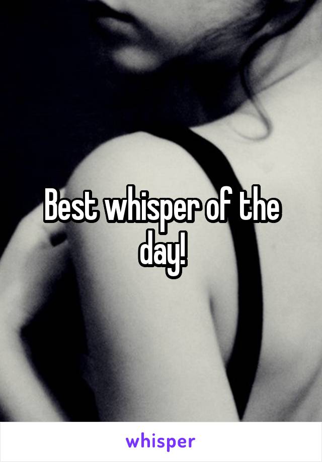 Best whisper of the day!