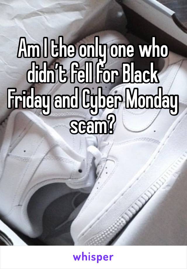 Am I the only one who didn’t fell for Black Friday and Cyber Monday scam? 