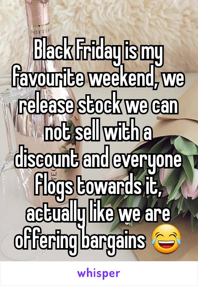 Black Friday is my favourite weekend, we release stock we can not sell with a discount and everyone flogs towards it, actually like we are offering bargains 😂