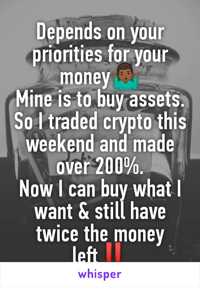 Depends on your priorities for your money🤷🏾‍♂️
Mine is to buy assets.
So I traded crypto this weekend and made over 200%.
Now I can buy what I want & still have twice the money left‼️