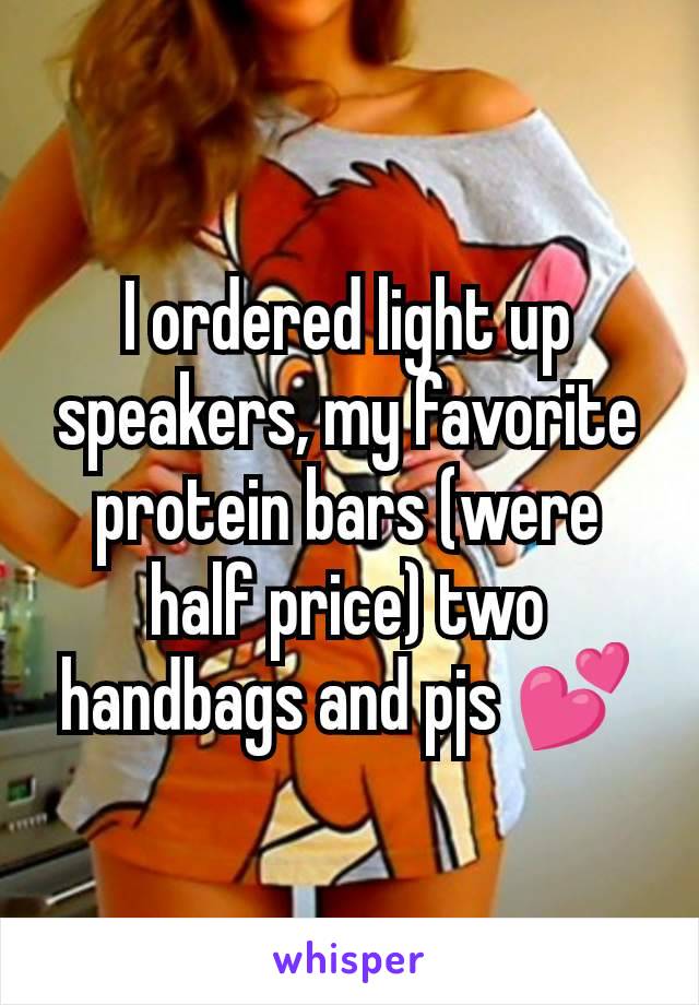 I ordered light up speakers, my favorite protein bars (were half price) two handbags and pjs 💕