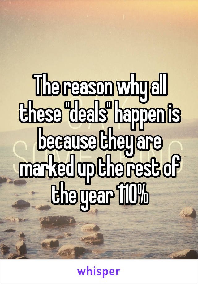 The reason why all these "deals" happen is because they are marked up the rest of the year 110%