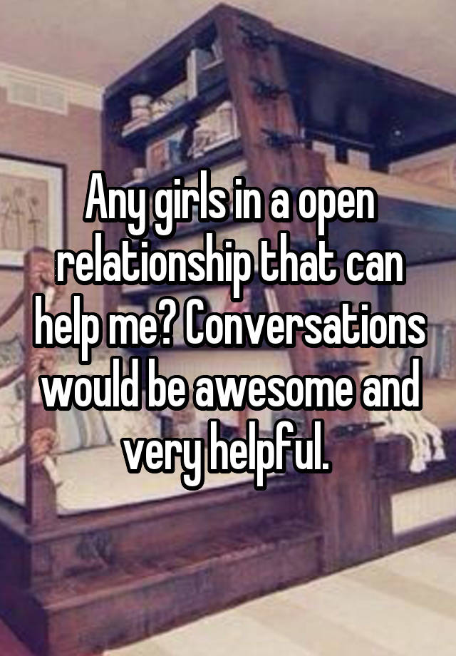 Any girls in a open relationship that can help me? Conversations would be awesome and very helpful. 