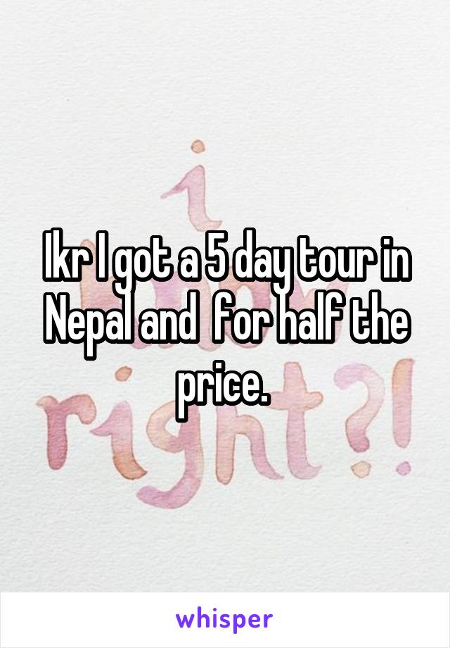 Ikr I got a 5 day tour in Nepal and  for half the price. 