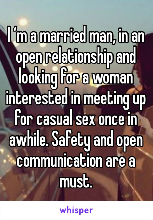 I ‘m a married man, in an open relationship and looking for a woman interested in meeting up for casual sex once in awhile. Safety and open communication are a must. 