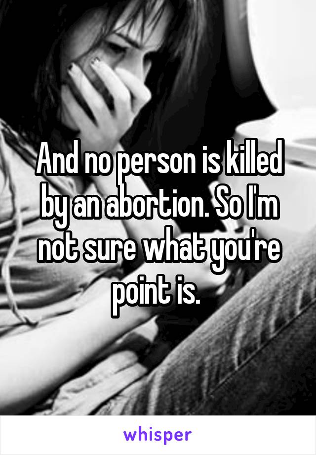 And no person is killed by an abortion. So I'm not sure what you're point is. 