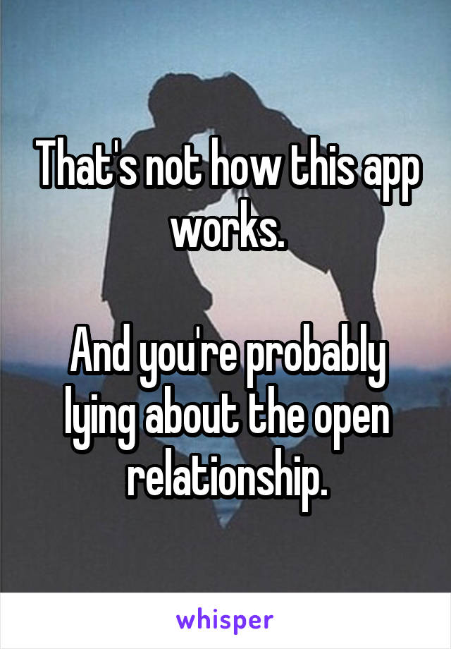 That's not how this app works.

And you're probably lying about the open relationship.