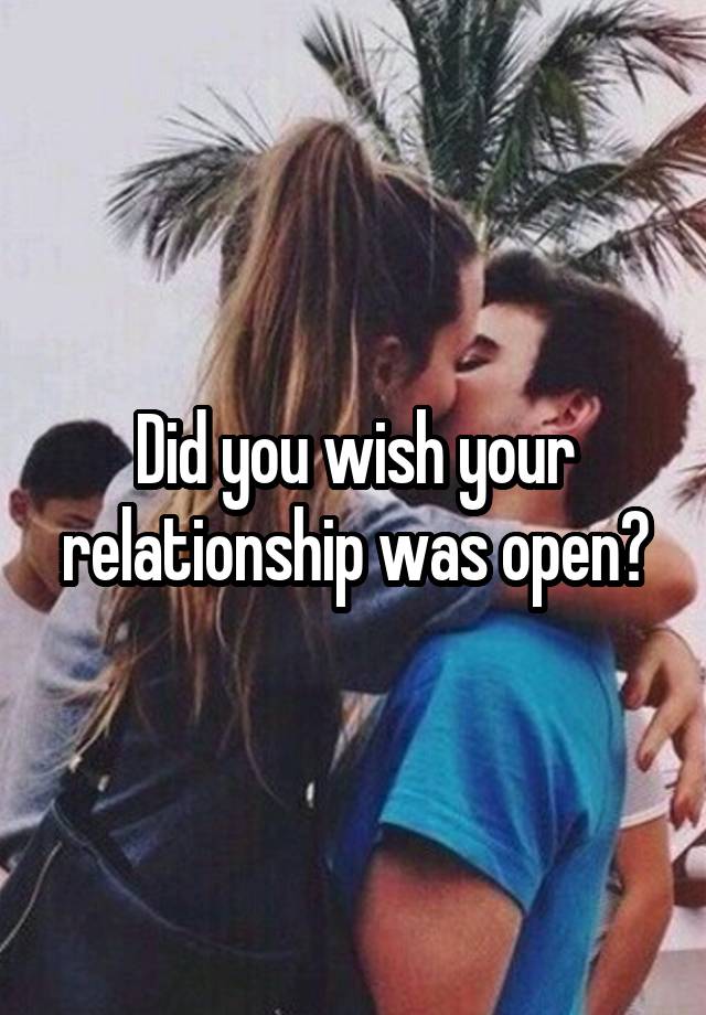 Did you wish your relationship was open?