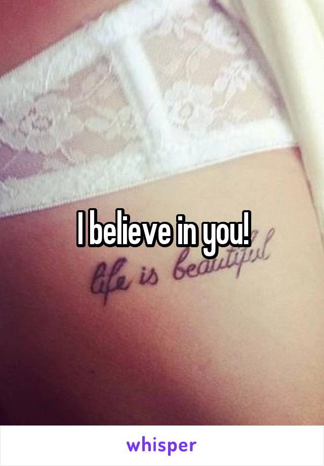 I believe in you!