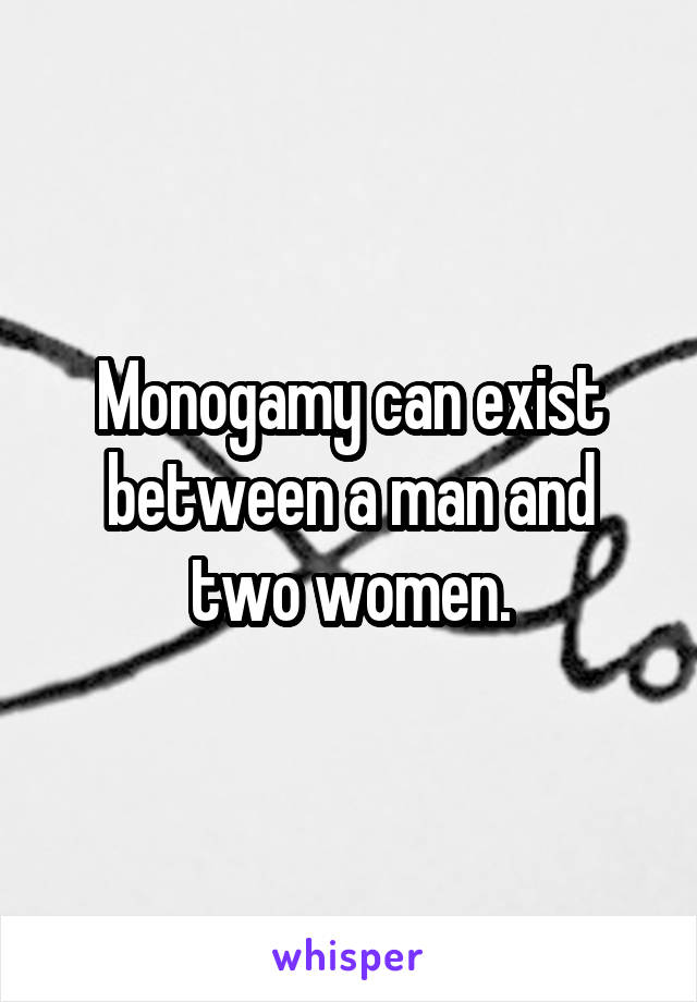 Monogamy can exist between a man and two women.