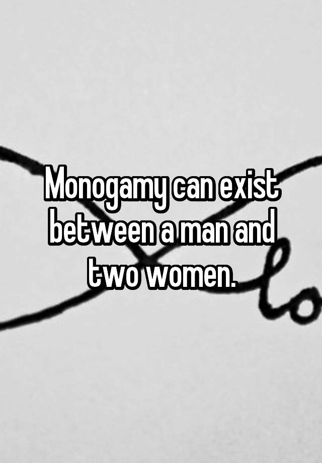 Monogamy can exist between a man and two women.