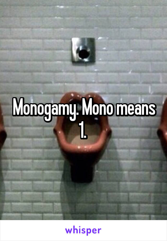 Monogamy. Mono means 1. 