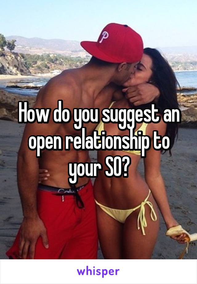 How do you suggest an open relationship to your SO?