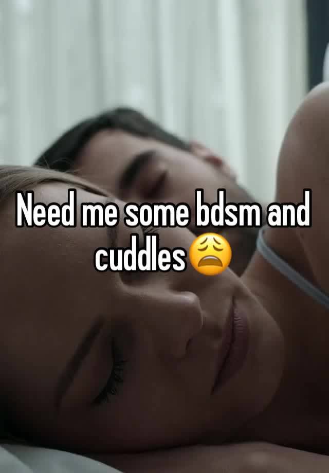 Need me some bdsm and cuddles😩