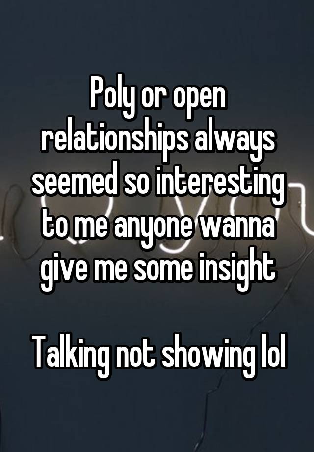 Poly or open relationships always seemed so interesting to me anyone wanna give me some insight

Talking not showing lol