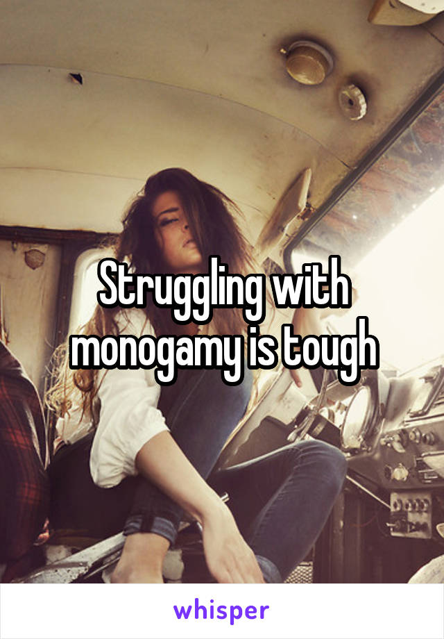 Struggling with monogamy is tough