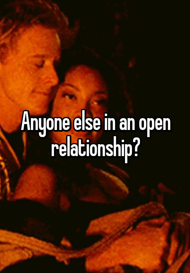 Anyone else in an open relationship?