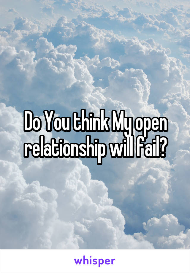 Do You think My open relationship will fail?