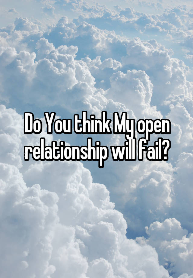 Do You think My open relationship will fail?