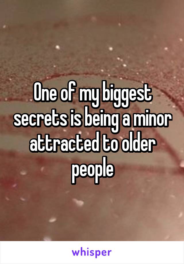 One of my biggest secrets is being a minor attracted to older people