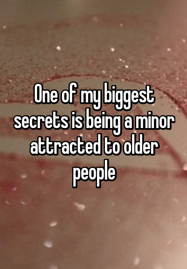 One of my biggest secrets is being a minor attracted to older people