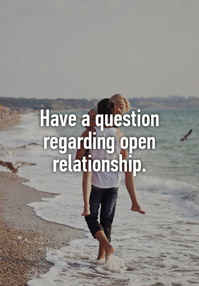 Have a question regarding open relationship.