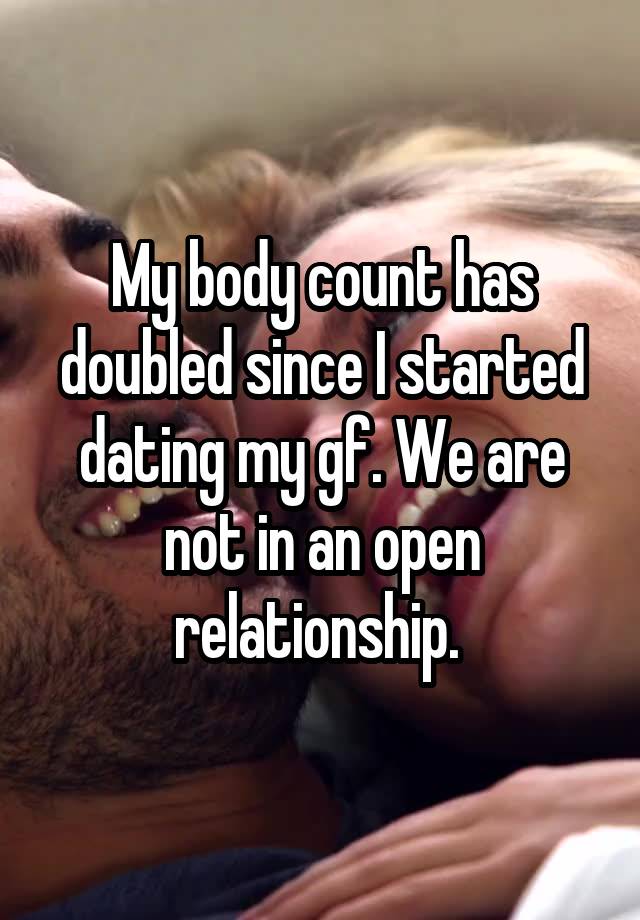 My body count has doubled since I started dating my gf. We are not in an open relationship. 