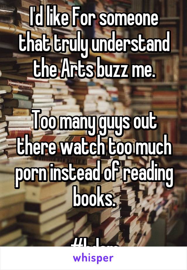 I'd like For someone that truly understand the Arts buzz me.

Too many guys out there watch too much porn instead of reading books.

#bdsm