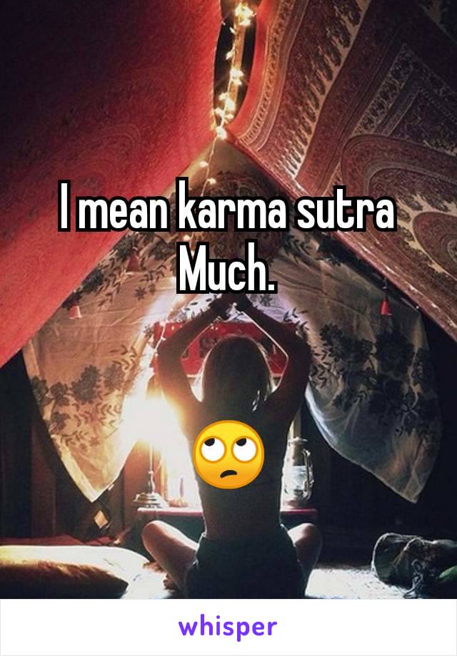 I mean karma sutra Much.


🙄