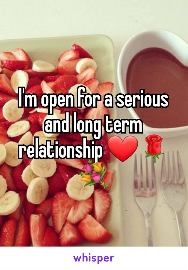 I'm open for a serious and long term relationship ❤🌹💐