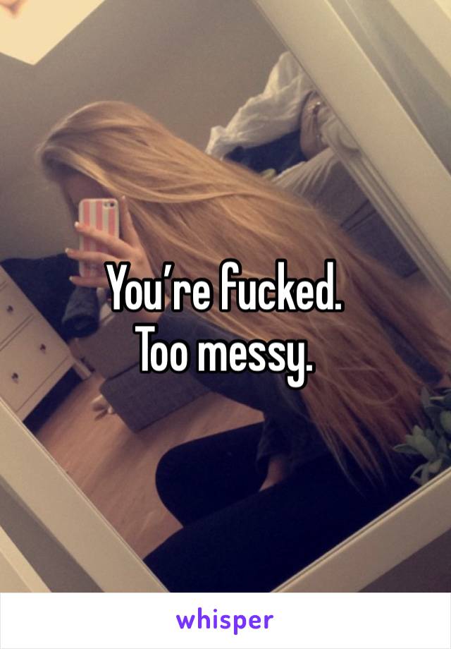 You’re fucked. 
Too messy.