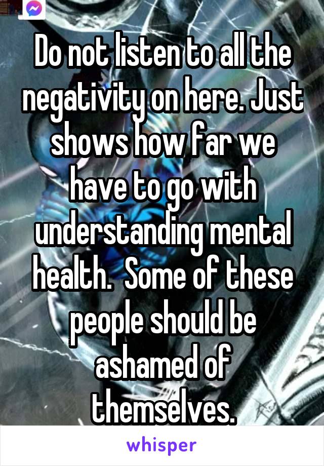 Do not listen to all the negativity on here. Just shows how far we have to go with understanding mental health.  Some of these people should be ashamed of themselves.