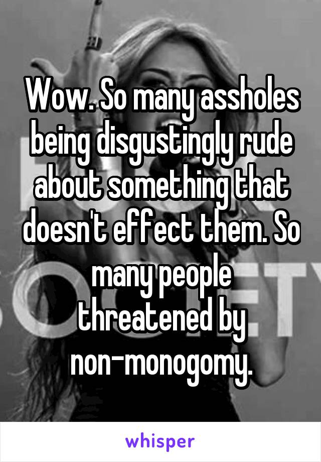 Wow. So many assholes being disgustingly rude about something that doesn't effect them. So many people threatened by non-monogomy.