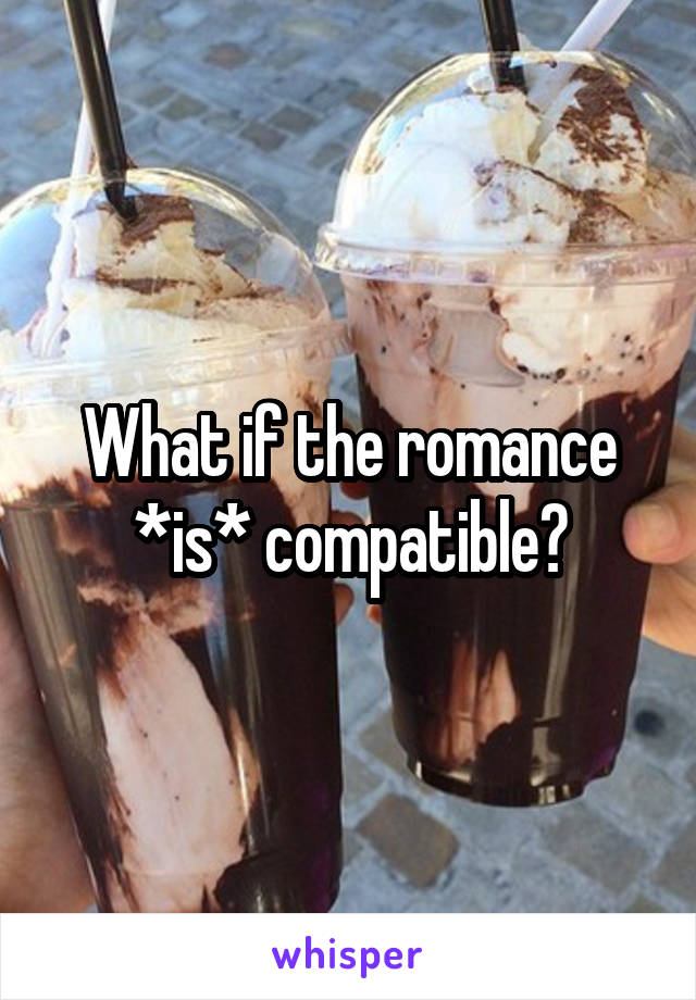 What if the romance *is* compatible?