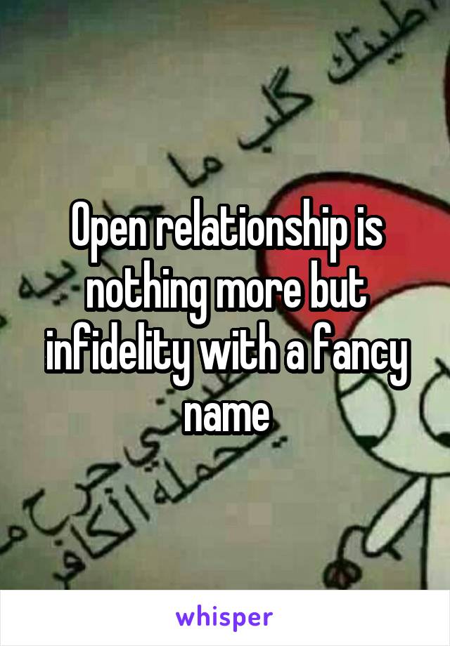 Open relationship is nothing more but infidelity with a fancy name