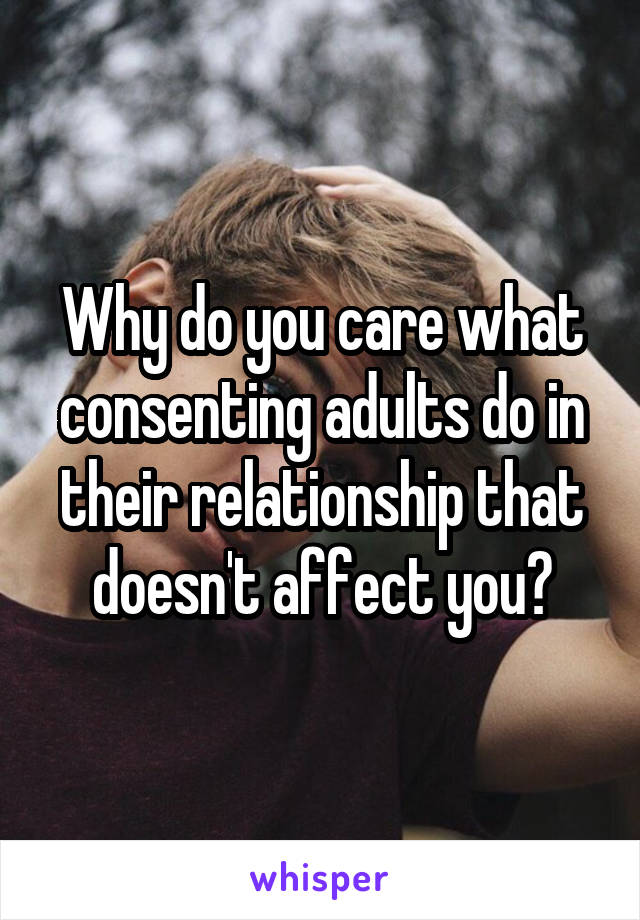 Why do you care what consenting adults do in their relationship that doesn't affect you?