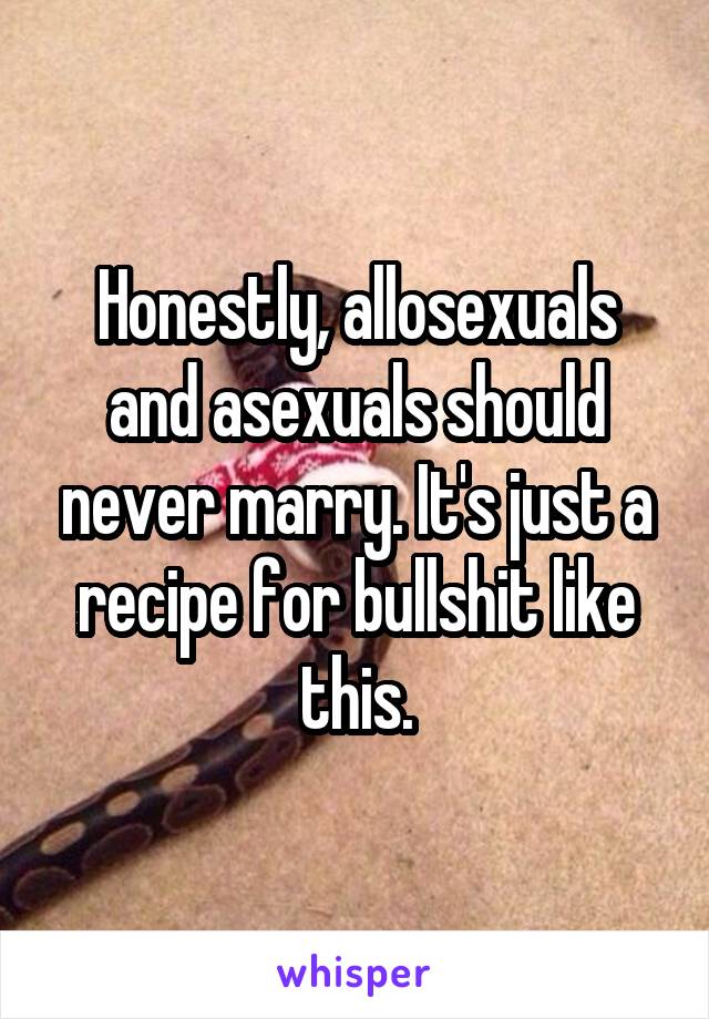 Honestly, allosexuals and asexuals should never marry. It's just a recipe for bullshit like this.