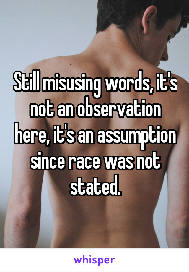 Still misusing words, it's not an observation here, it's an assumption since race was not stated.