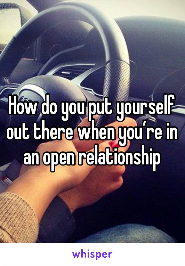 How do you put yourself out there when you’re in an open relationship 