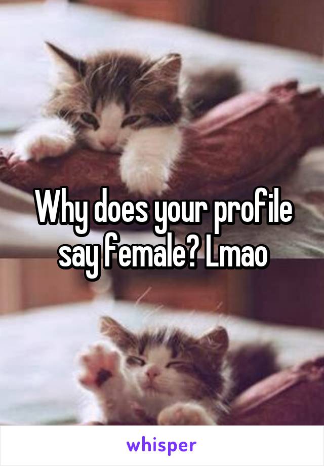 Why does your profile say female? Lmao