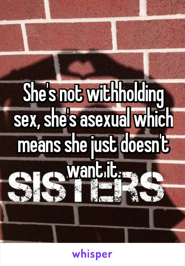 She's not withholding sex, she's asexual which means she just doesn't want it.