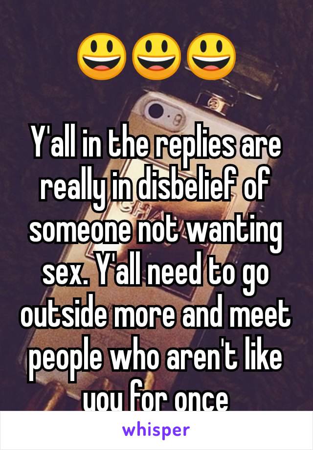 😃😃😃

Y'all in the replies are really in disbelief of someone not wanting sex. Y'all need to go outside more and meet people who aren't like you for once